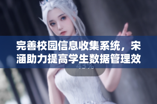 完善校园信息收集系统，宋涵助力提高学生数据管理效率