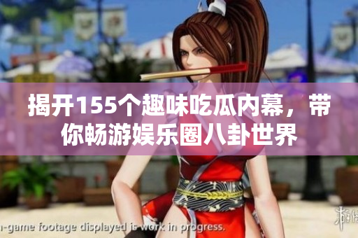 揭开155个趣味吃瓜内幕，带你畅游娱乐圈八卦世界