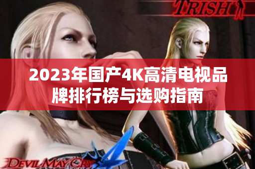 2023年国产4K高清电视品牌排行榜与选购指南
