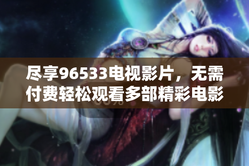 尽享96533电视影片，无需付费轻松观看多部精彩电影
