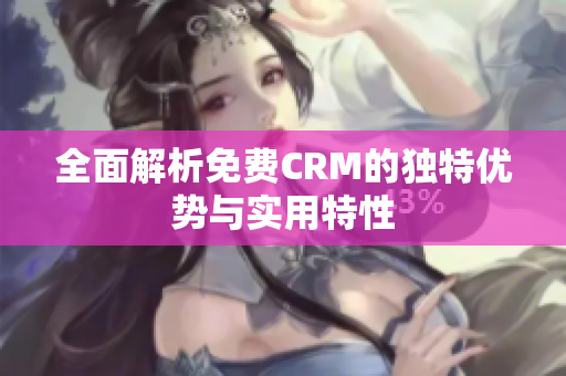 全面解析免费CRM的独特优势与实用特性
