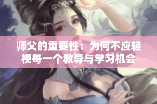 师父的重要性：为何不应轻视每一个教导与学习机会