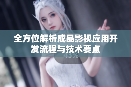 全方位解析成品影视应用开发流程与技术要点