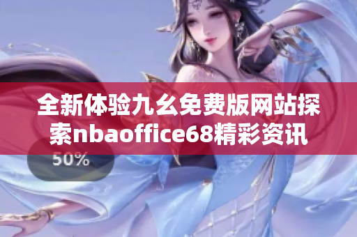 全新体验九幺免费版网站探索nbaoffice68精彩资讯