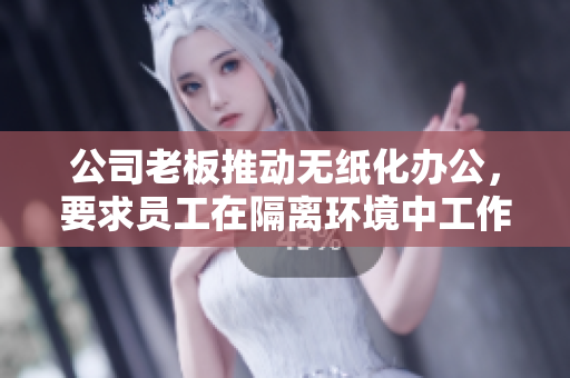 公司老板推动无纸化办公，要求员工在隔离环境中工作