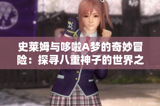 史莱姆与哆啦A梦的奇妙冒险：探寻八重神子的世界之旅