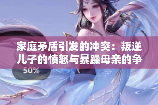 家庭矛盾引发的冲突：叛逆儿子的愤怒与暴躁母亲的争斗
