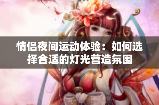 情侣夜间运动体验：如何选择合适的灯光营造氛围