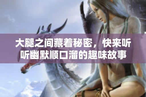大腿之间藏着秘密，快来听听幽默顺口溜的趣味故事