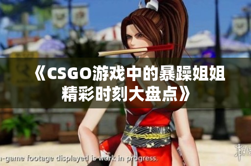 《CSGO游戏中的暴躁姐姐精彩时刻大盘点》