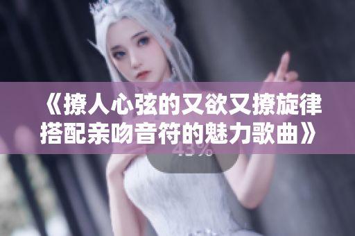 《撩人心弦的又欲又撩旋律搭配亲吻音符的魅力歌曲》
