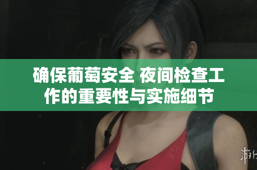 确保葡萄安全 夜间检查工作的重要性与实施细节