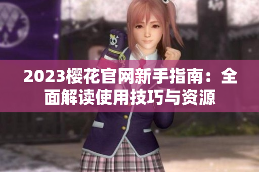 2023樱花官网新手指南：全面解读使用技巧与资源