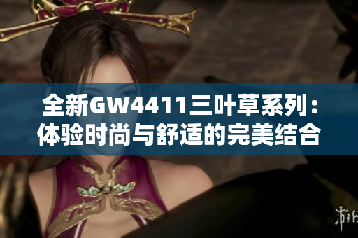 全新GW4411三叶草系列：体验时尚与舒适的完美结合