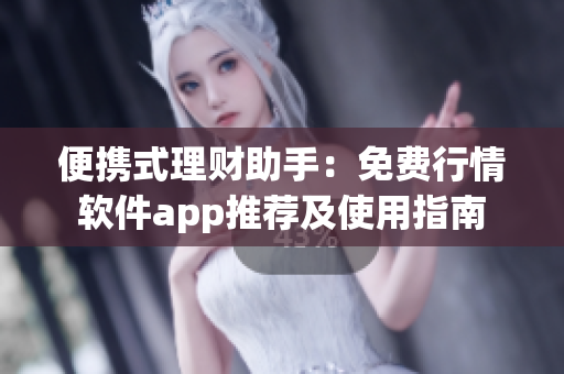 便携式理财助手：免费行情软件app推荐及使用指南