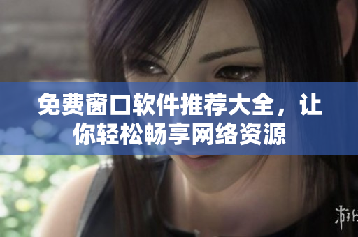 免费窗口软件推荐大全，让你轻松畅享网络资源