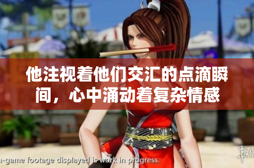 他注视着他们交汇的点滴瞬间，心中涌动着复杂情感