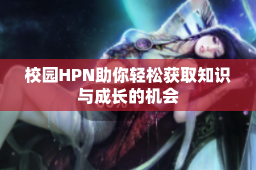 校园HPN助你轻松获取知识与成长的机会
