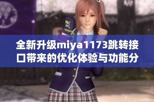 全新升级miya1173跳转接口带来的优化体验与功能分析