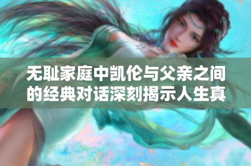 无耻家庭中凯伦与父亲之间的经典对话深刻揭示人生真相