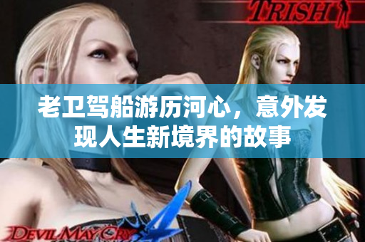 老卫驾船游历河心，意外发现人生新境界的故事