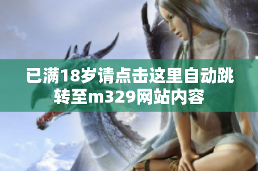 已满18岁请点击这里自动跳转至m329网站内容