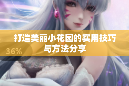 打造美丽小花园的实用技巧与方法分享