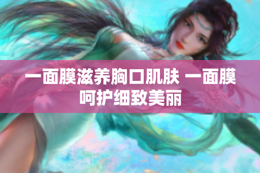 一面膜滋养胸口肌肤 一面膜呵护细致美丽