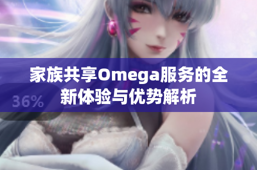 家族共享Omega服务的全新体验与优势解析