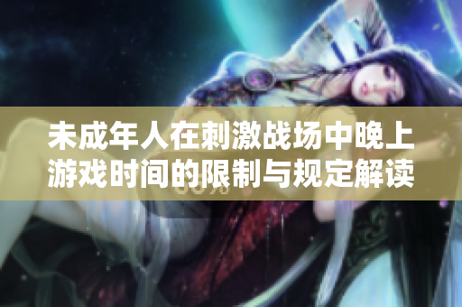 未成年人在刺激战场中晚上游戏时间的限制与规定解读