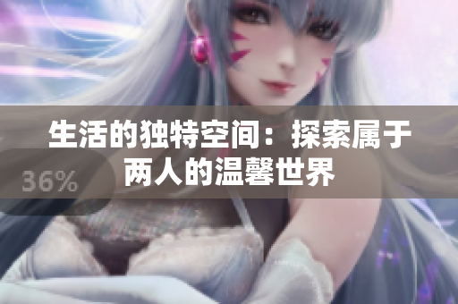 生活的独特空间：探索属于两人的温馨世界