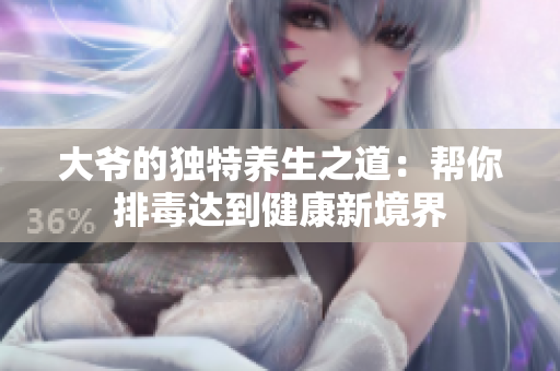 大爷的独特养生之道：帮你排毒达到健康新境界