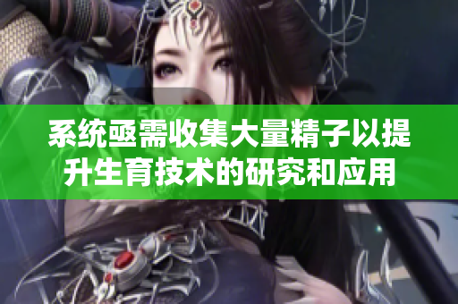 系统亟需收集大量精子以提升生育技术的研究和应用