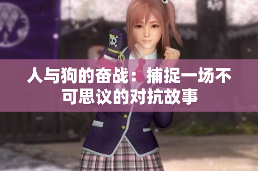 人与狗的奋战：捕捉一场不可思议的对抗故事