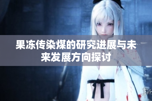 果冻传染煤的研究进展与未来发展方向探讨