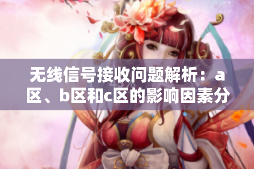 无线信号接收问题解析：a区、b区和c区的影响因素分析
