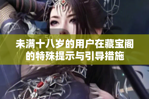 未满十八岁的用户在藏宝阁的特殊提示与引导措施