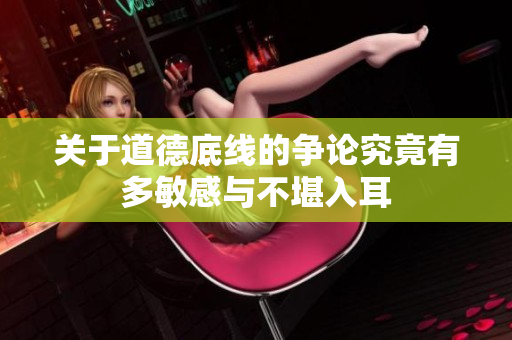 关于道德底线的争论究竟有多敏感与不堪入耳