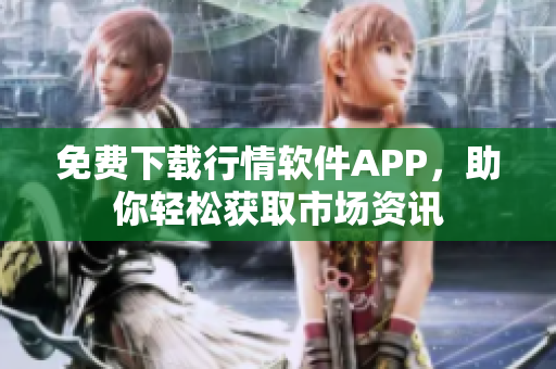 免费下载行情软件APP，助你轻松获取市场资讯
