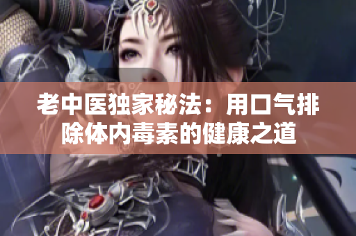 老中医独家秘法：用口气排除体内毒素的健康之道