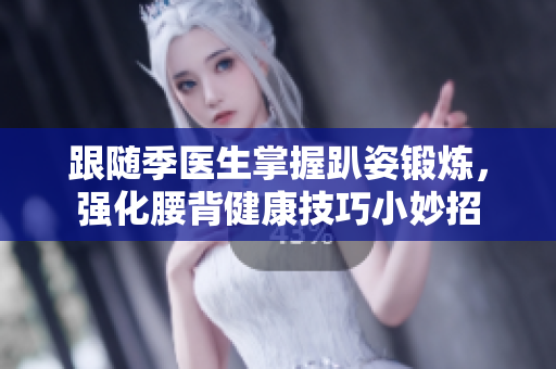 跟随季医生掌握趴姿锻炼，强化腰背健康技巧小妙招
