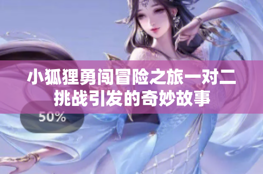 小狐狸勇闯冒险之旅一对二挑战引发的奇妙故事