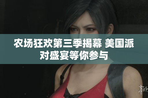 农场狂欢第三季揭幕 美国派对盛宴等你参与