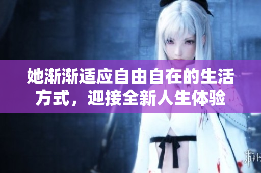 她渐渐适应自由自在的生活方式，迎接全新人生体验