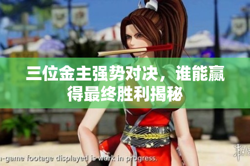 三位金主强势对决，谁能赢得最终胜利揭秘