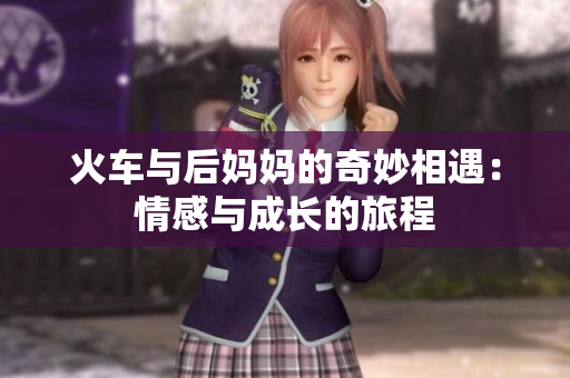 火车与后妈妈的奇妙相遇：情感与成长的旅程