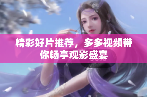 精彩好片推荐，多多视频带你畅享观影盛宴