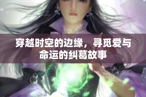 穿越时空的边缘，寻觅爱与命运的纠葛故事
