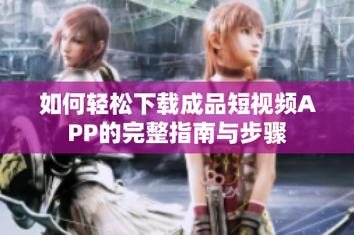如何轻松下载成品短视频APP的完整指南与步骤