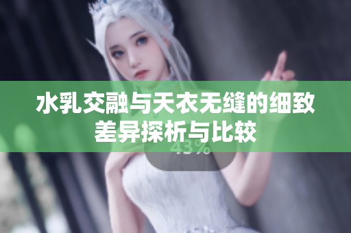 水乳交融与天衣无缝的细致差异探析与比较